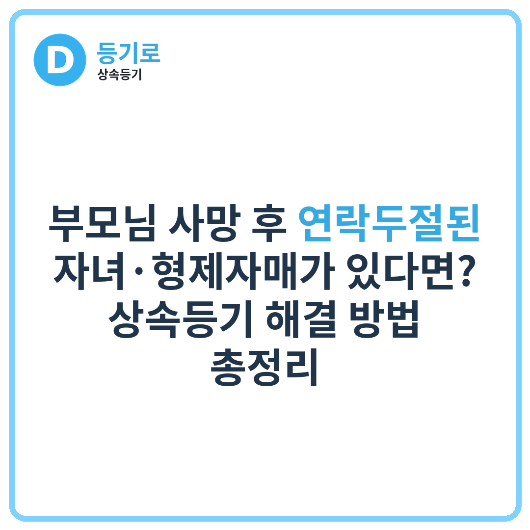 부모님 사망 후 연락두절된 자녀·형제자매가 있다면? | 상속등기 해결 방법 총정리