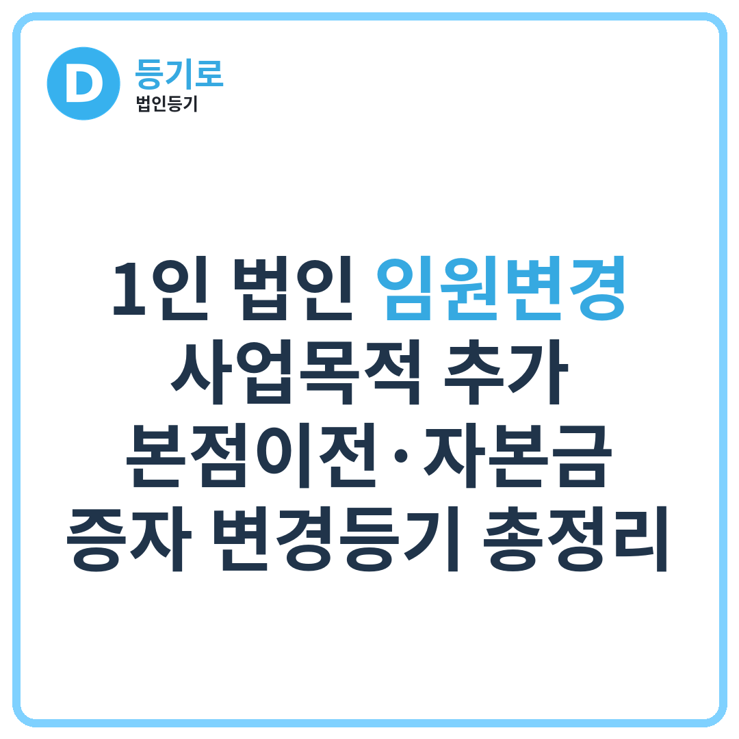 1인 법인 임원변경·사업목적 추가·본점이전·자본금 증자 변경등기 총정리