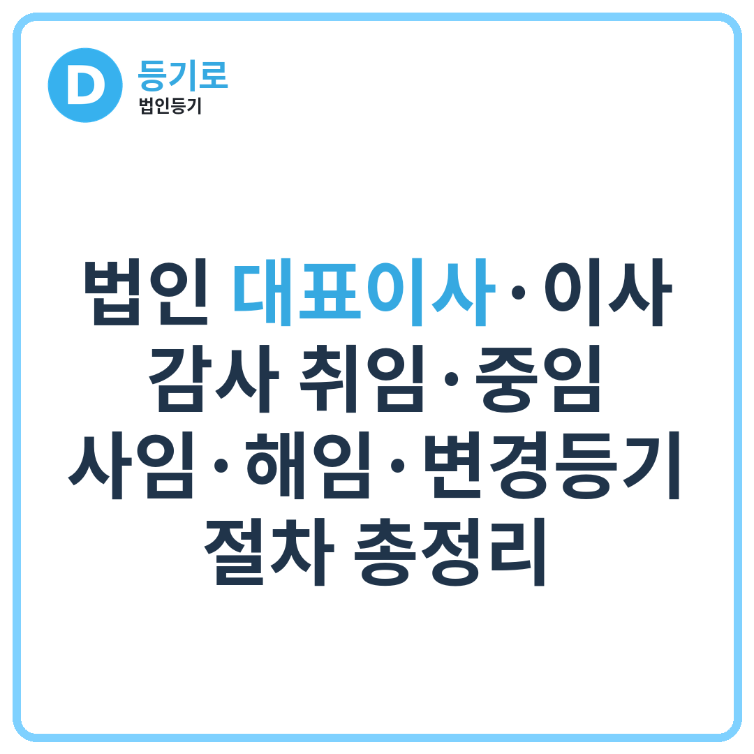 법인 대표이사·이사·감사 취임·중임·사임·해임·변경등기 절차 총정리