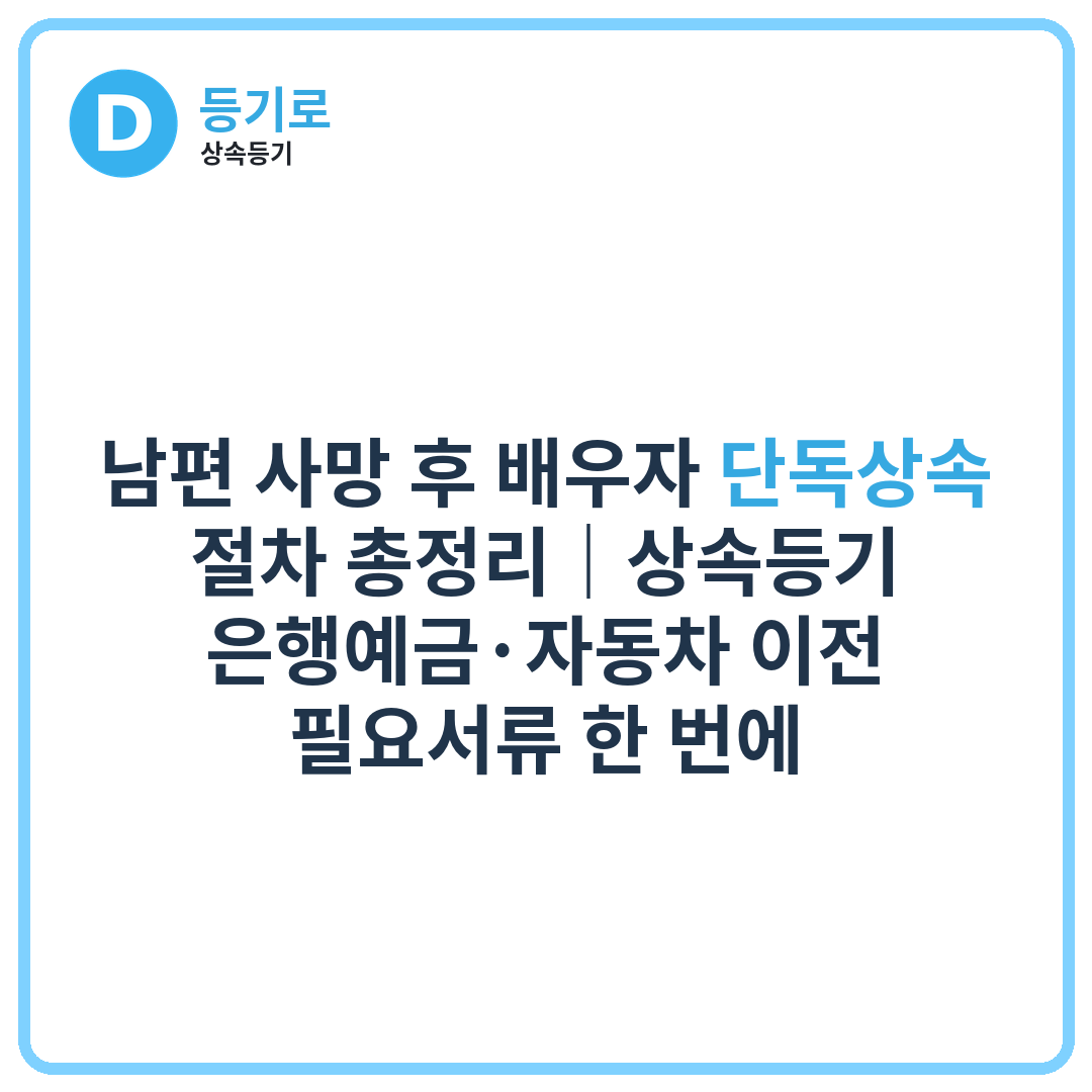 남편 사망 후 배우자 단독상속 절차 총정리｜상속등기·은행예금·자동차 이전 필요서류 한 번에