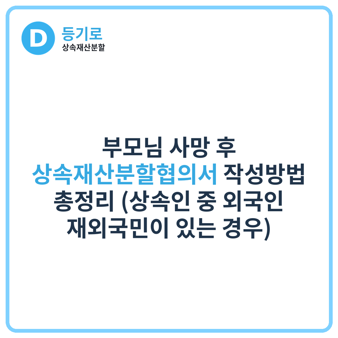 부모님 사망 후 상속재산분할협의서 작성방법 총정리 (상속인 중 외국인·재외국민이 있는 경우)