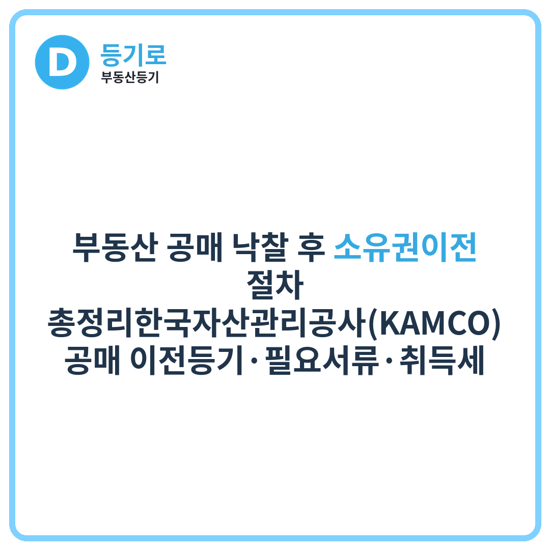 부동산 공매 낙찰 후 소유권이전 절차 총정리한국자산관리공사(KAMCO) 공매 이전등기·필요서류·취득세·명도까지