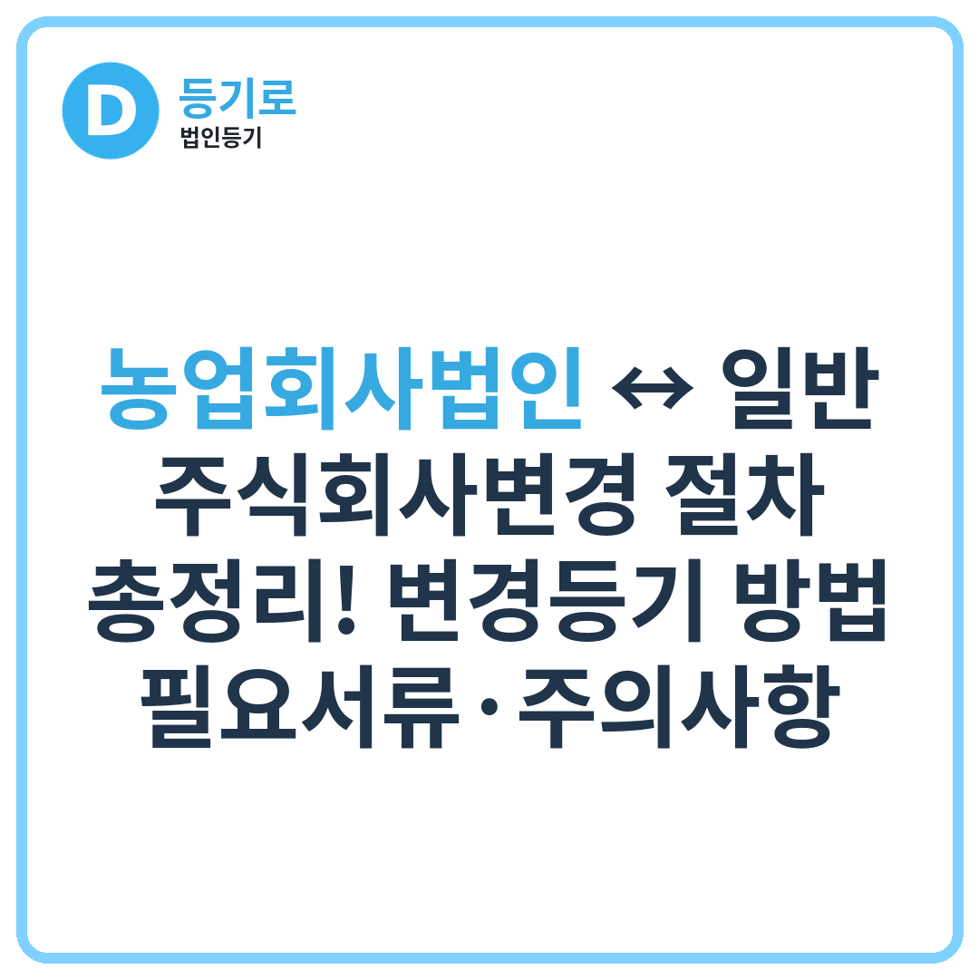 농업회사법인 ↔ 일반 주식회사변경 절차 총정리! 변경등기 방법·필요서류·주의사항