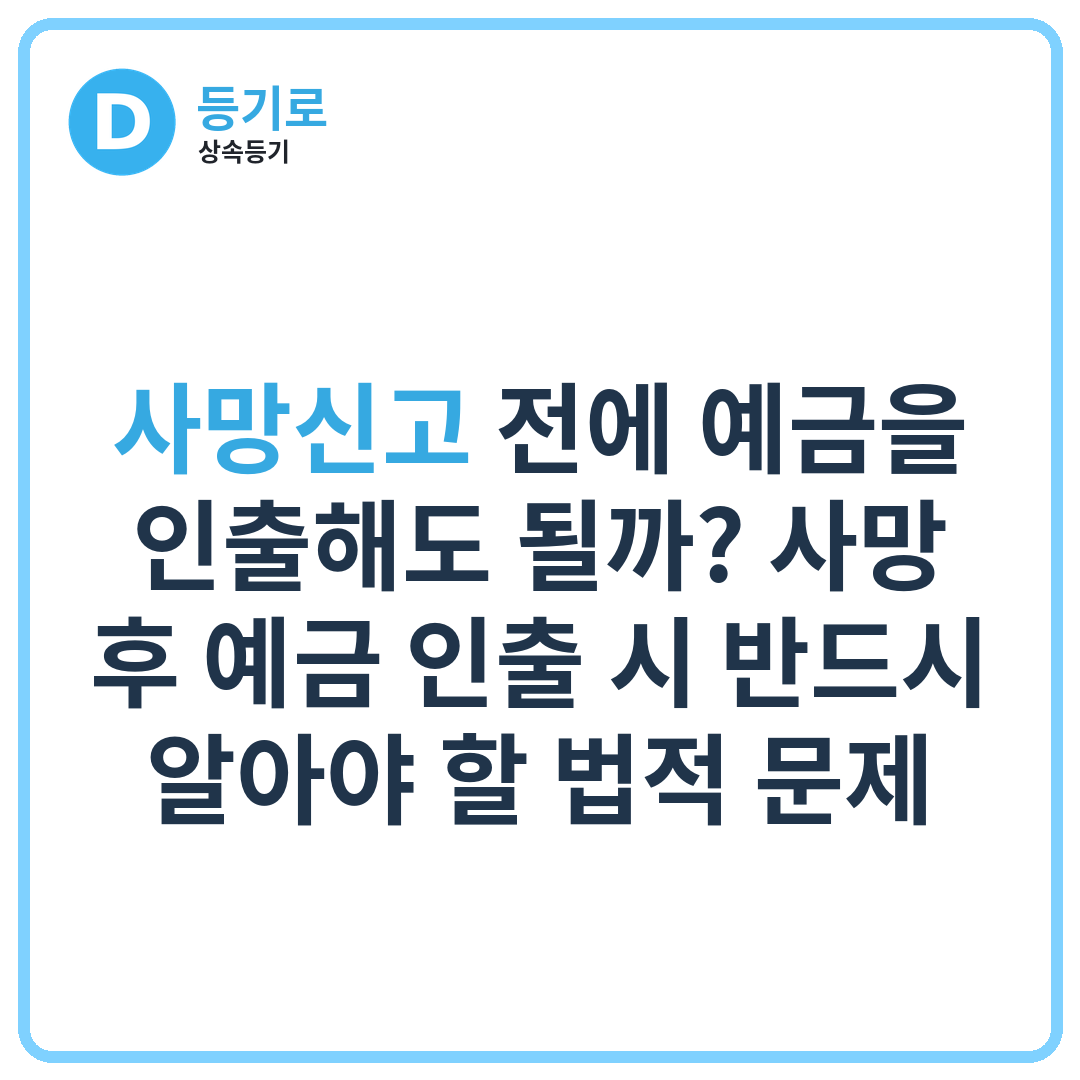 사망신고 전에 예금을 인출해도 될까? 사망 후 예금 인출 시 반드시 알아야 할 법적 문제