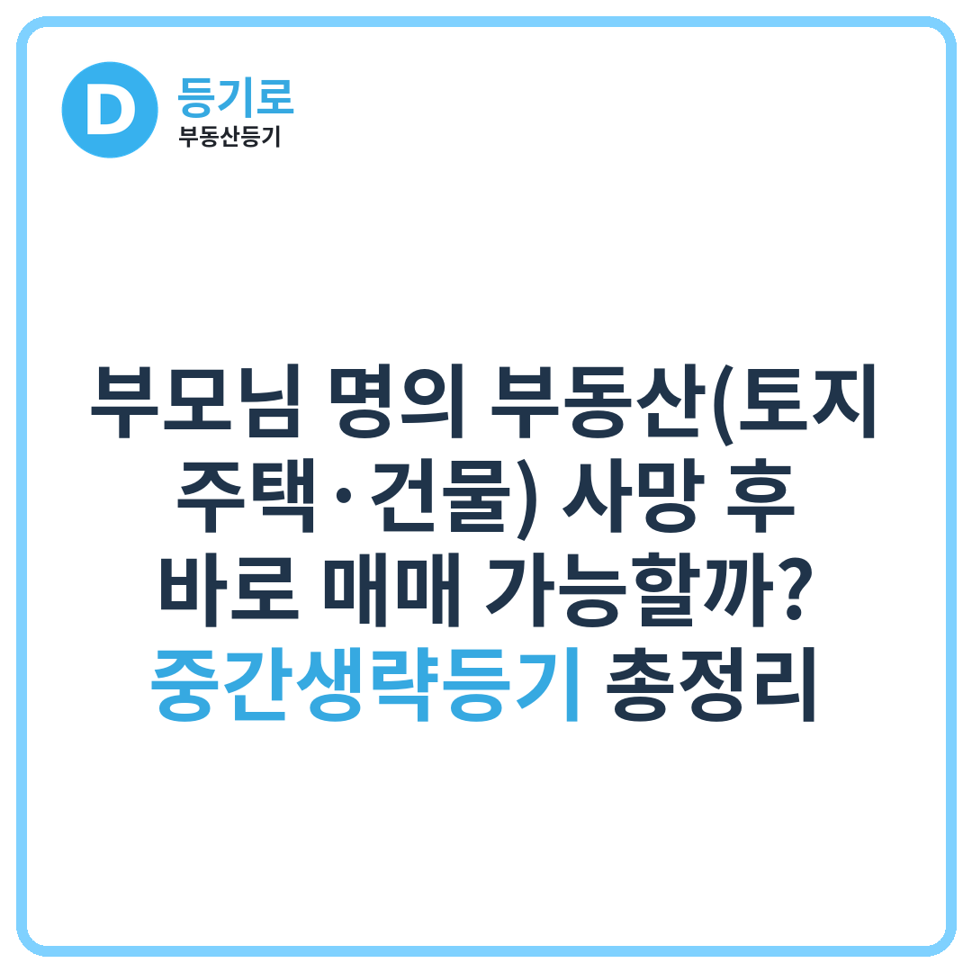 부모님 명의 부동산(토지·주택·건물) 사망 후 바로 매매 가능할까? 중간생략등기 총정리
