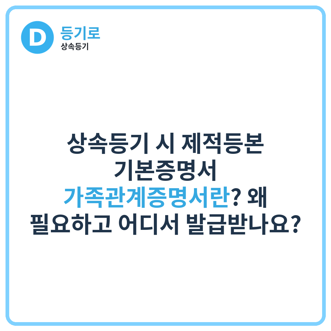 상속등기 시 제적등본·기본증명서·가족관계증명서란? 왜 필요하고 어디서 발급받나요?