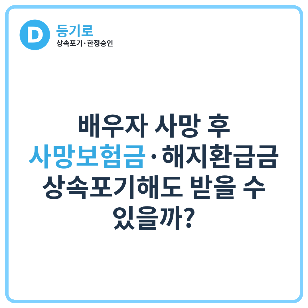 배우자 사망 후 사망보험금·해지환급금, 상속포기해도 받을 수 있을까?