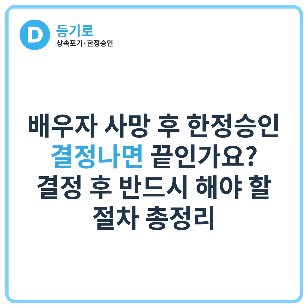 배우자 사망 후 한정승인 결정나면 끝인가요? 결정 후 반드시 해야 할 절차 총정리