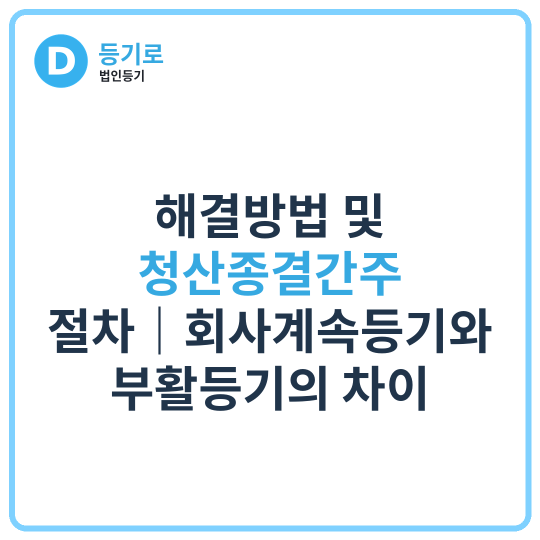 [인천 법인 해산간주] 해결방법 및 청산종결간주 절차｜회사계속등기와 부활등기의 차이