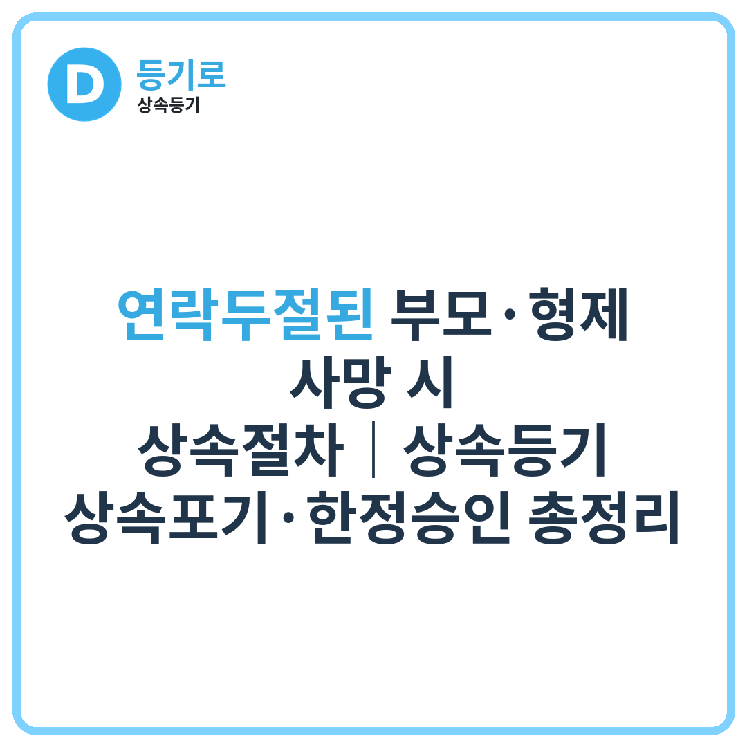 [인천 상속포기] 연락두절된 부모·형제 사망 시 상속절차｜상속등기·상속포기·한정승인 총정리