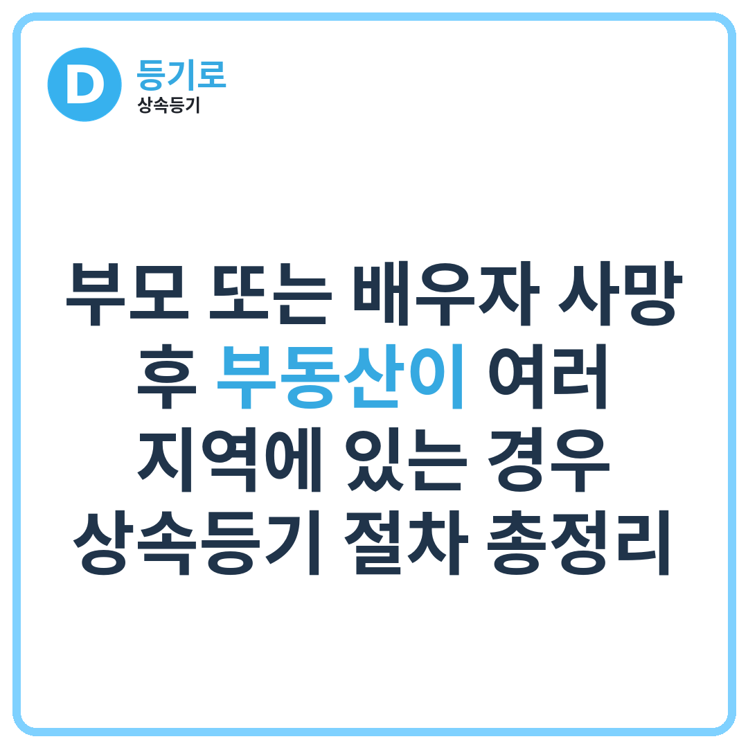 [인천 상속등기] 부모 또는 배우자 사망 후 부동산이 여러 지역에 있는 경우 상속등기 절차 총정리