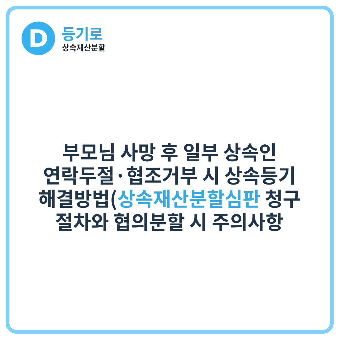 [인천 상속]부모님 사망 후 일부 상속인 연락두절·협조거부 시 상속등기 해결방법(상속재산분할심판 청구 절차와 협의분할 시 주의사항 총정리)