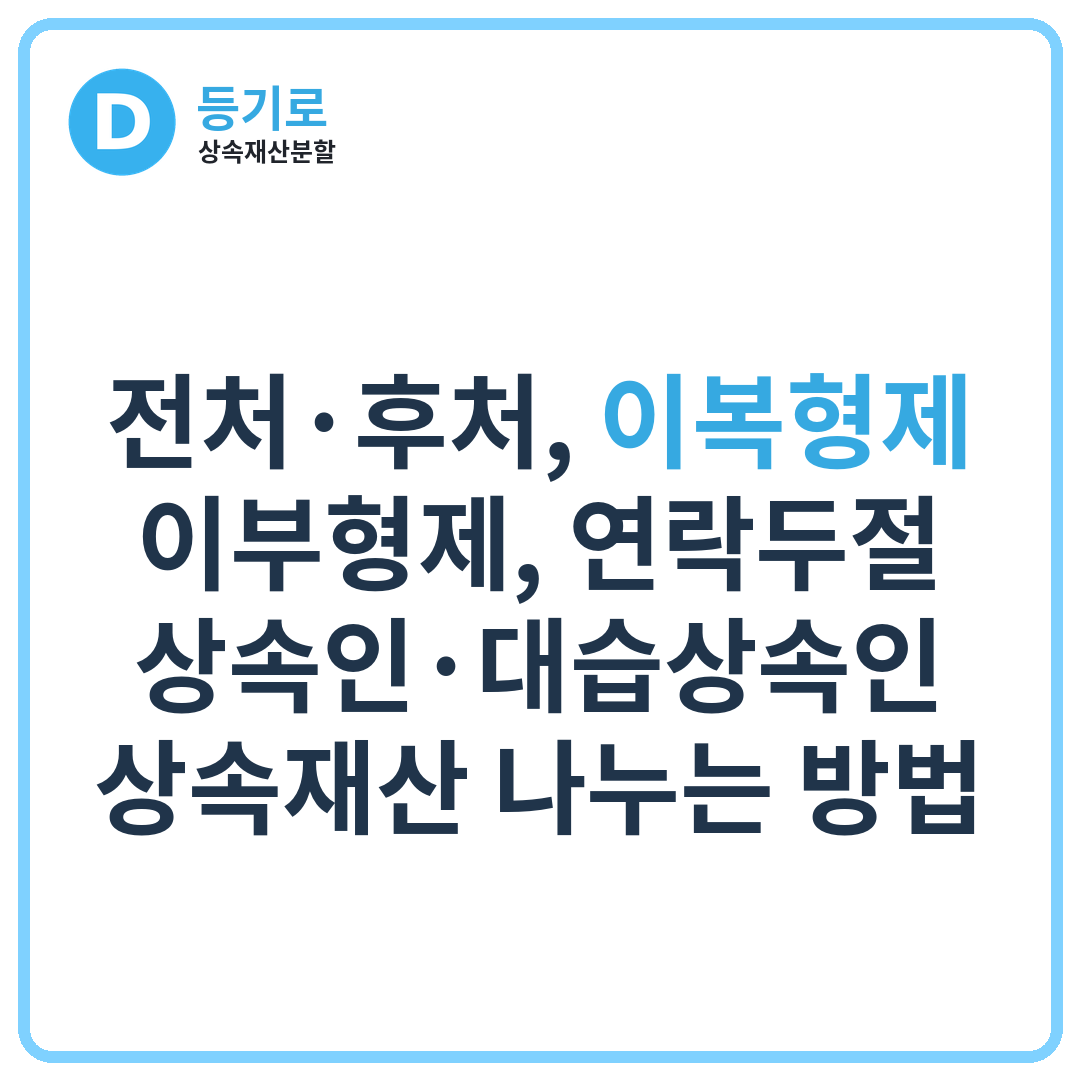 [인천 상속재산분할심판] 전처·후처, 이복형제·이부형제, 연락두절 상속인·대습상속인 상속재산 나누는 방법