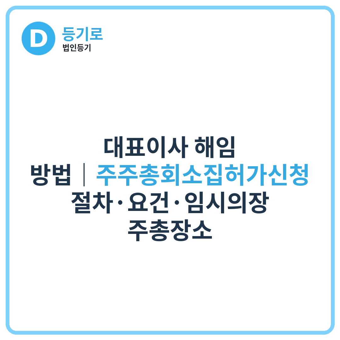 [인천법인] 대표이사 해임 방법｜주주총회소집허가신청 절차·요건·임시의장·주총장소
