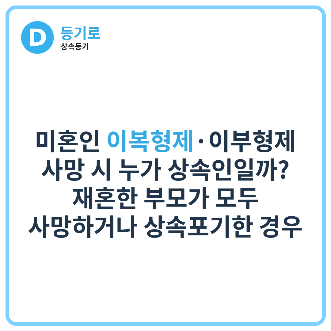 [인천상속] 미혼인 이복형제·이부형제 사망 시 누가 상속인일까? 재혼한 부모가 모두 사망하거나 상속포기한 경우