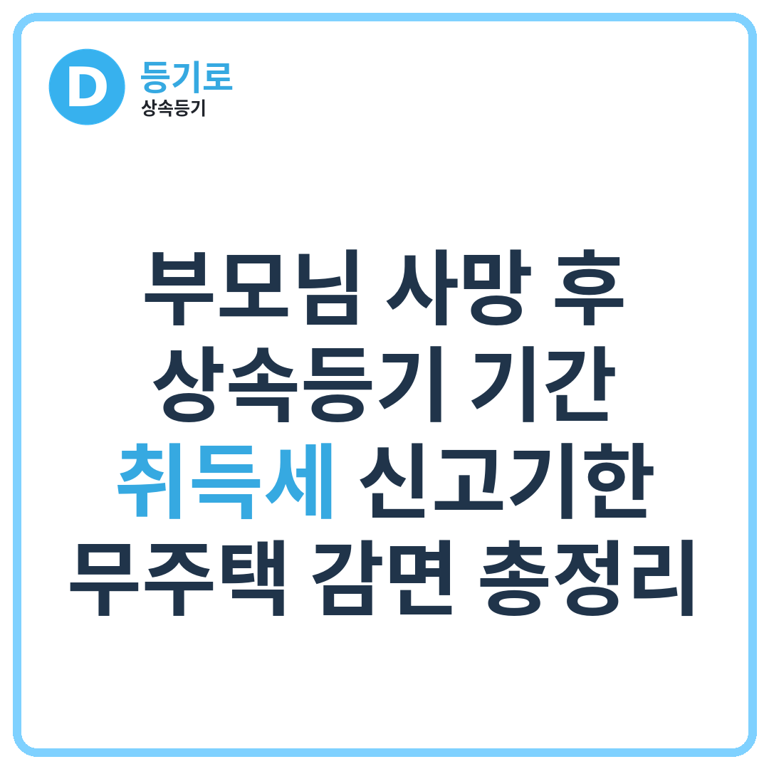 [인천상속] 부모님 사망 후 상속등기 기간·취득세 신고기한·무주택 감면 총정리