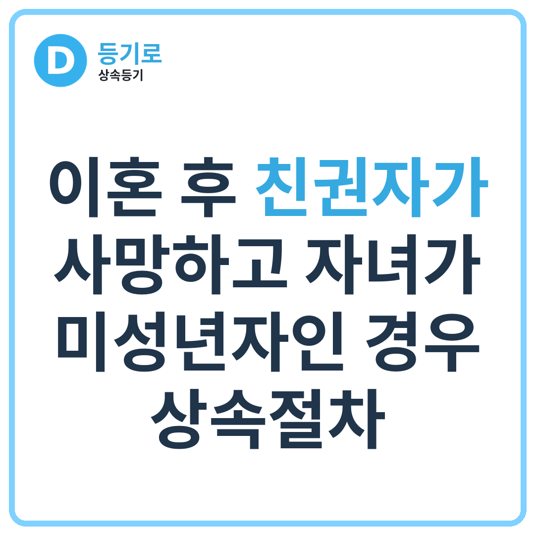 [인천 상속] 이혼 후 친권자가 사망하고 자녀가 미성년자인 경우 상속절차