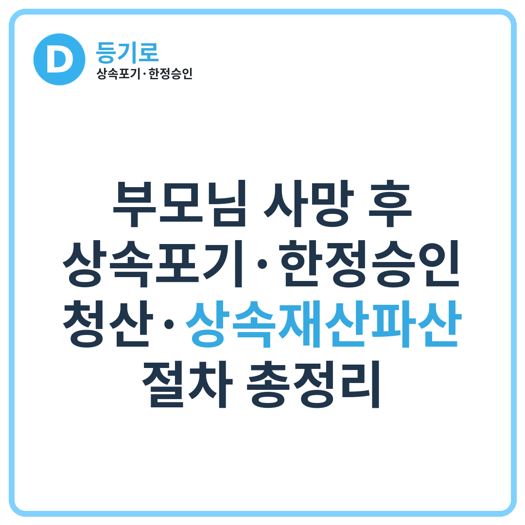 [인천 상속재산파산]부모님 사망 후 상속포기·한정승인·청산·상속재산파산 절차 총정리