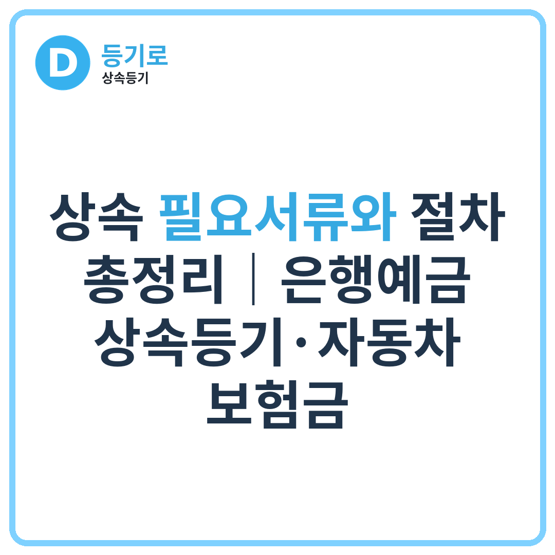 [인천 상속] 상속 필요서류와 절차 총정리｜은행예금·상속등기·자동차·보험금