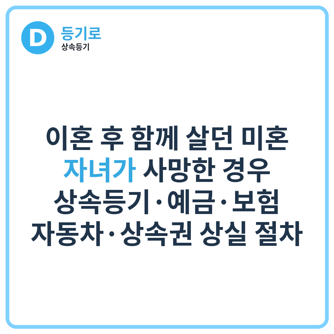 [인천 상속] 이혼 후 함께 살던 미혼 자녀가 사망한 경우 상속등기·예금·보험·자동차·상속권 상실 절차