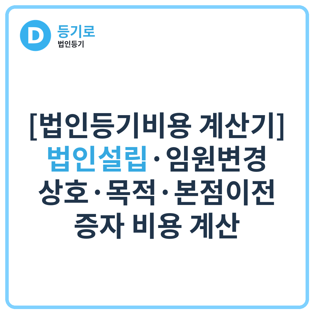 [공지] [법인등기비용 계산기] 법인설립·임원변경·상호·목적·본점이전·증자 비용 계산