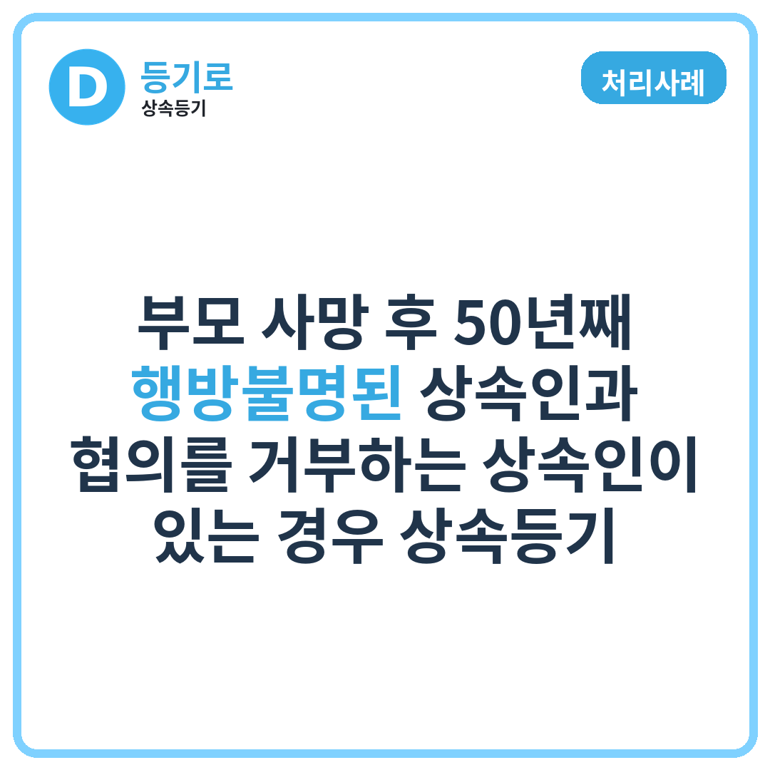 [처리사례] 부모 사망 후 50년째 행방불명된 상속인과 협의를 거부하는 상속인이 있는 경우 상속등기