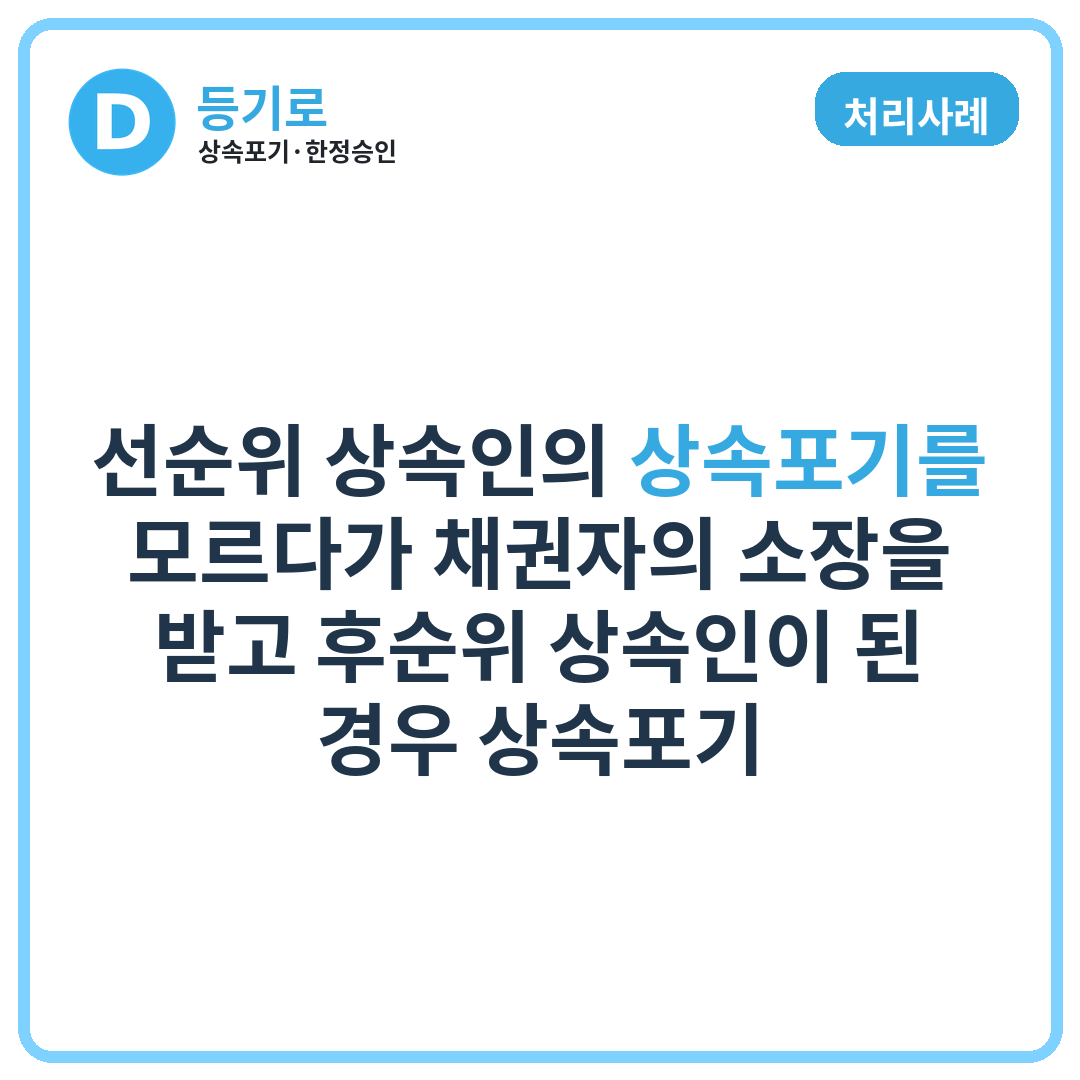 [처리사례] 선순위 상속인의 상속포기를 모르다가 채권자의 소장을 받고 후순위 상속인이 된 경우 상속포기,한정승인 방법