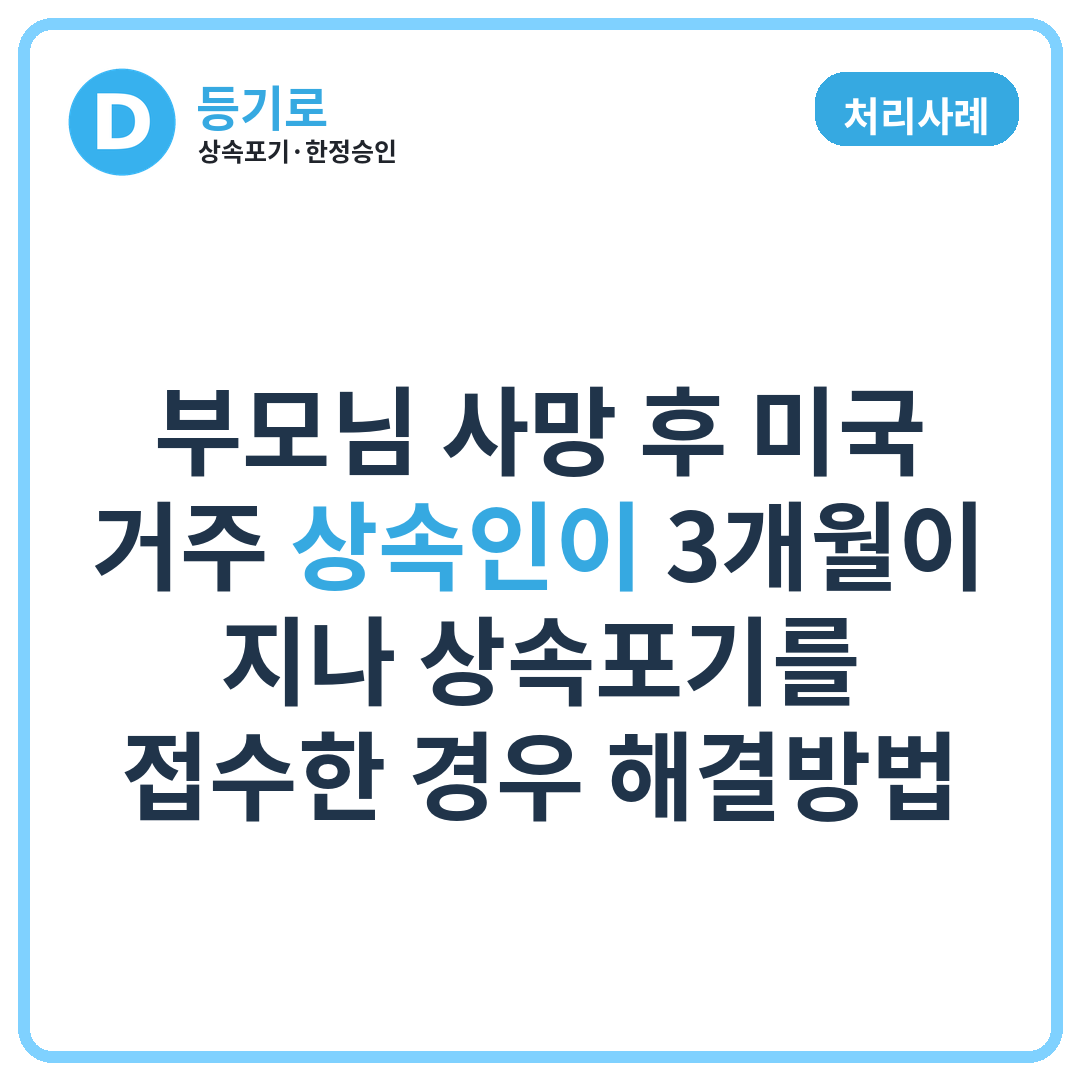 [처리사례] 부모님 사망 후 미국 거주 상속인이 3개월이 지나 상속포기를 접수한 경우 해결방법