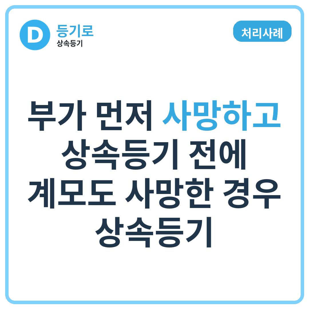 [처리사례] 부가 먼저 사망하고 상속등기 전에 계모도 사망한 경우 상속등기
