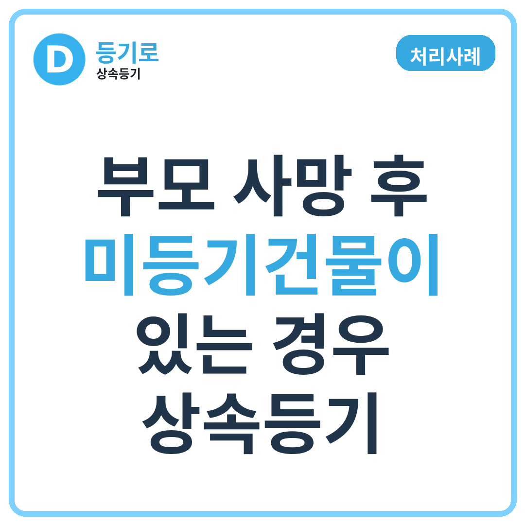 [처리사례] 부모 사망 후 미등기건물이 있는 경우 상속등기