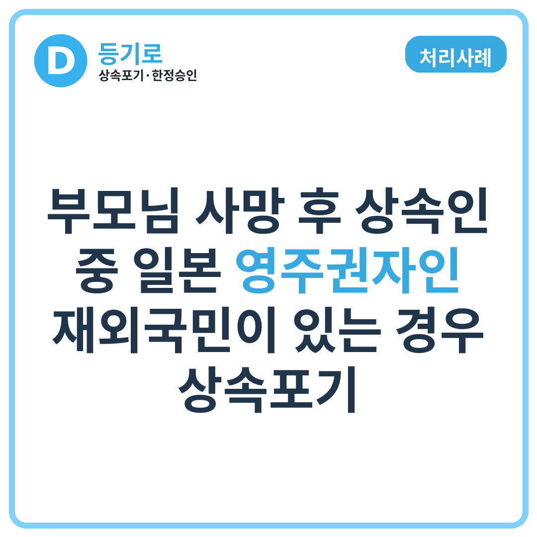 [처리사례] 부모님 사망 후 상속인 중 일본 영주권자인 재외국민이 있는 경우 상속포기