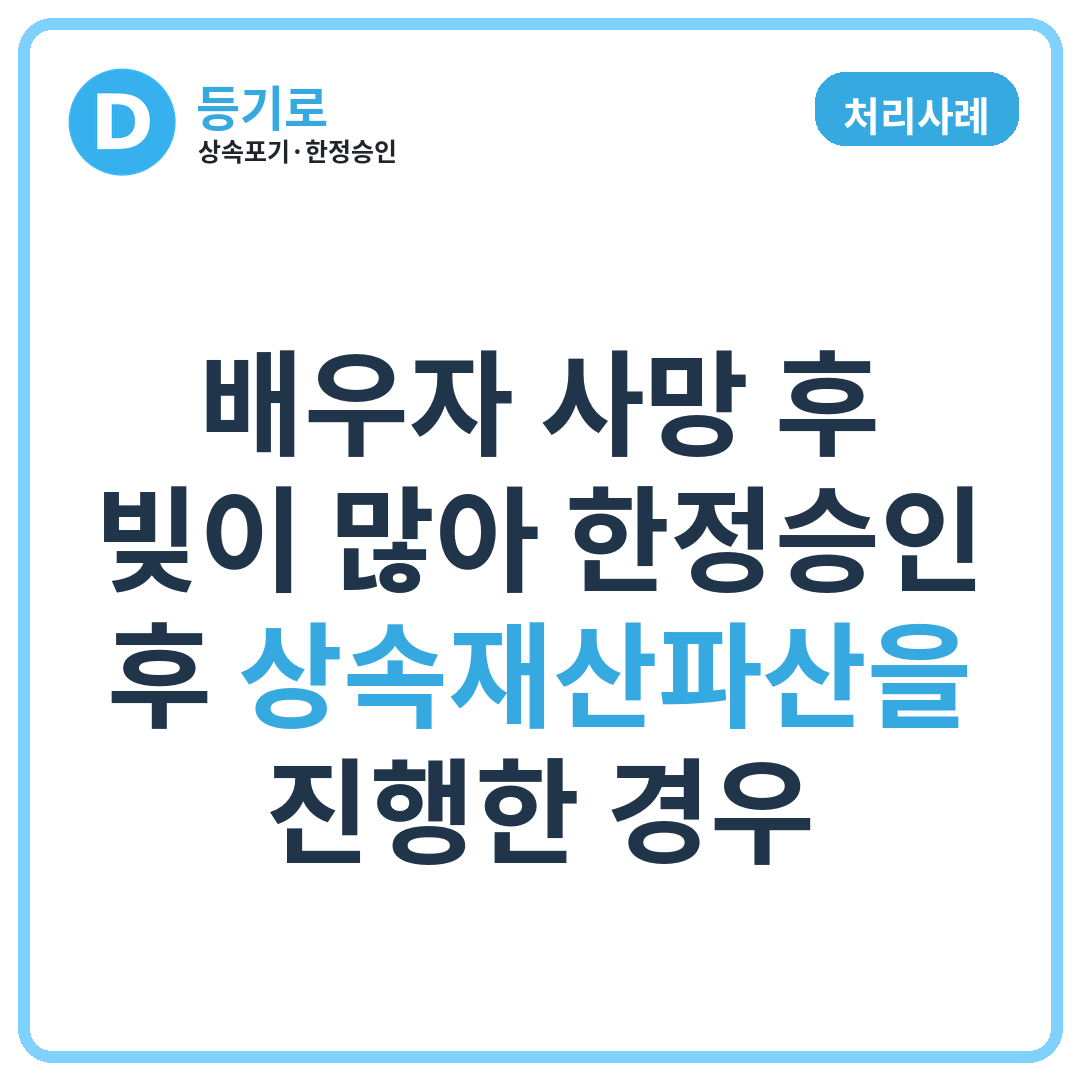 [처리사례] 배우자 사망 후 빚이 많아 한정승인 후 상속재산파산을 진행한 경우