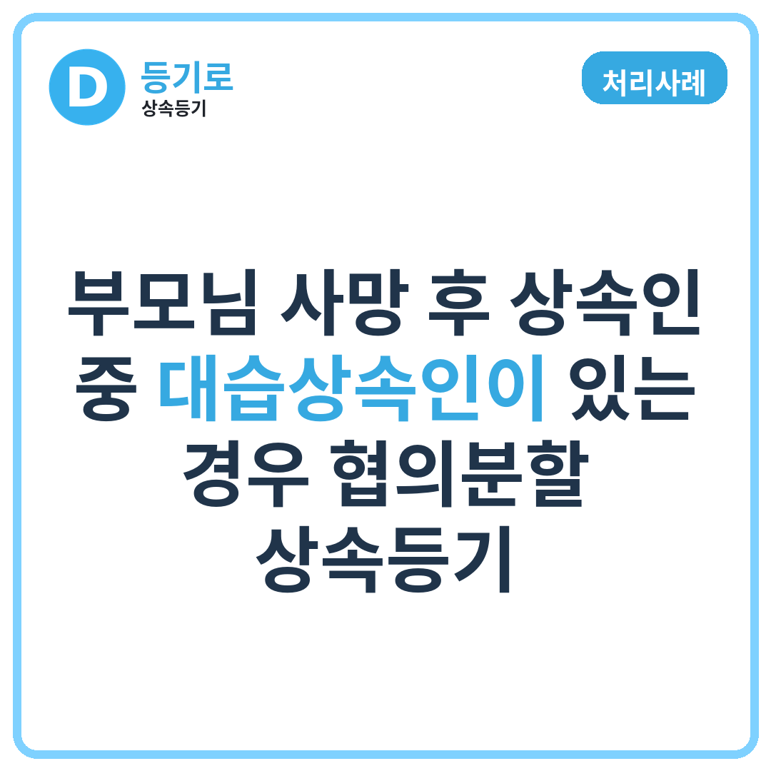 [처리사례] 부모님 사망 후 상속인 중 대습상속인이 있는 경우 협의분할 상속등기