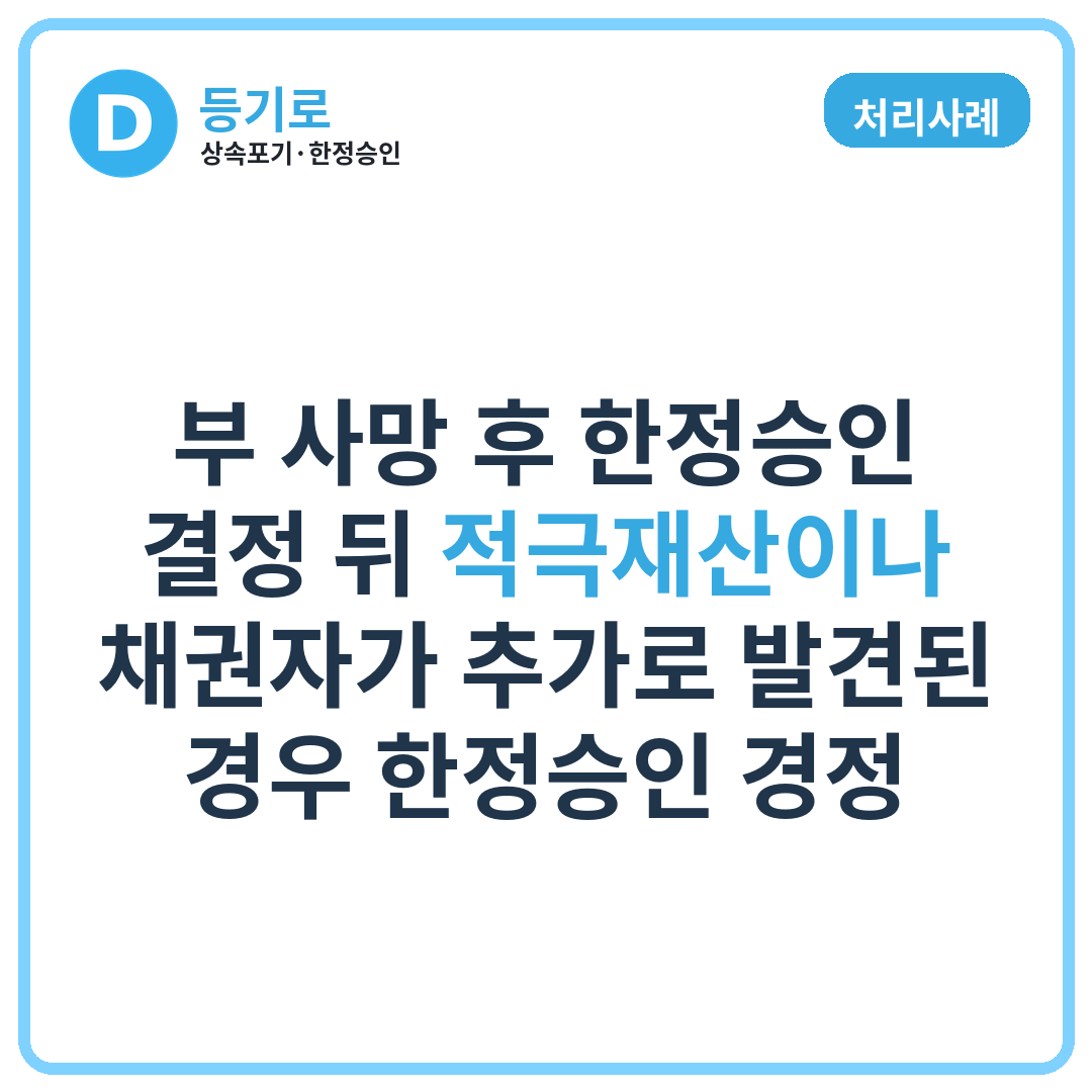 [처리사례] 부 사망 후 한정승인 결정 뒤 적극재산이나 채권자가 추가로 발견된 경우 한정승인 경정