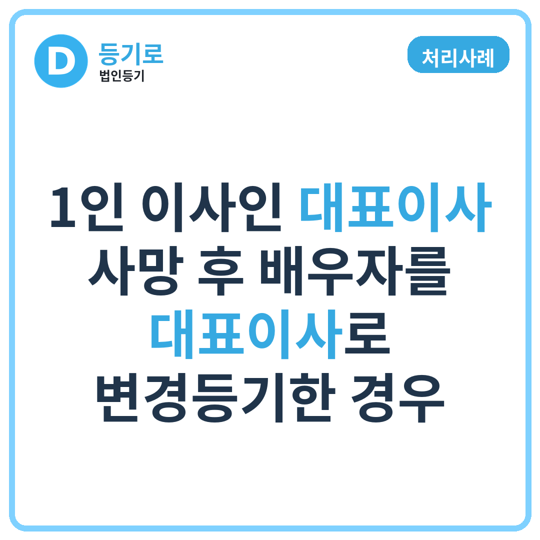[처리사례] 1인 이사인 대표이사 사망 후 배우자를 대표이사로 변경등기한 경우
