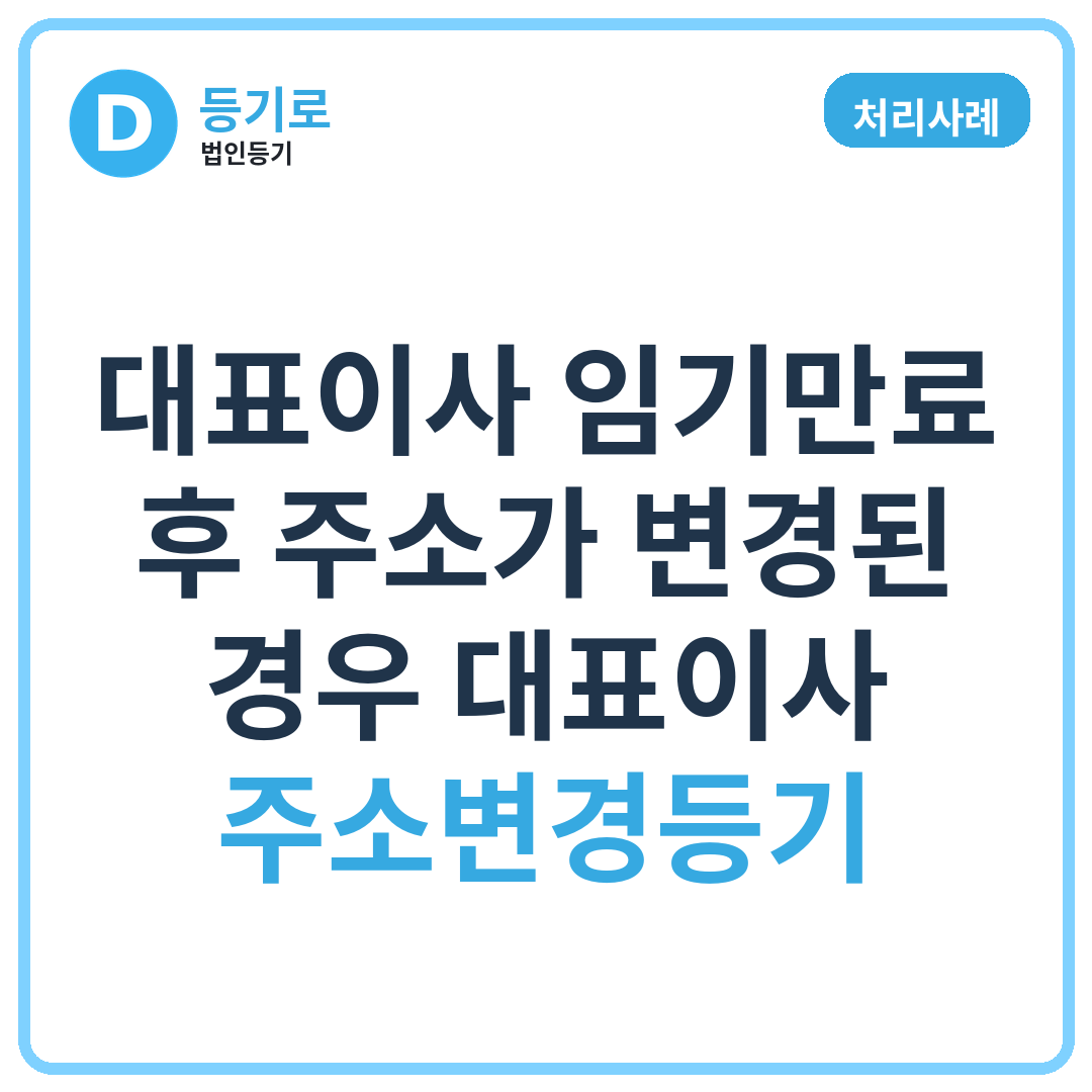 [처리사례] 대표이사 임기만료 후 주소가 변경된 경우 대표이사 주소변경등기