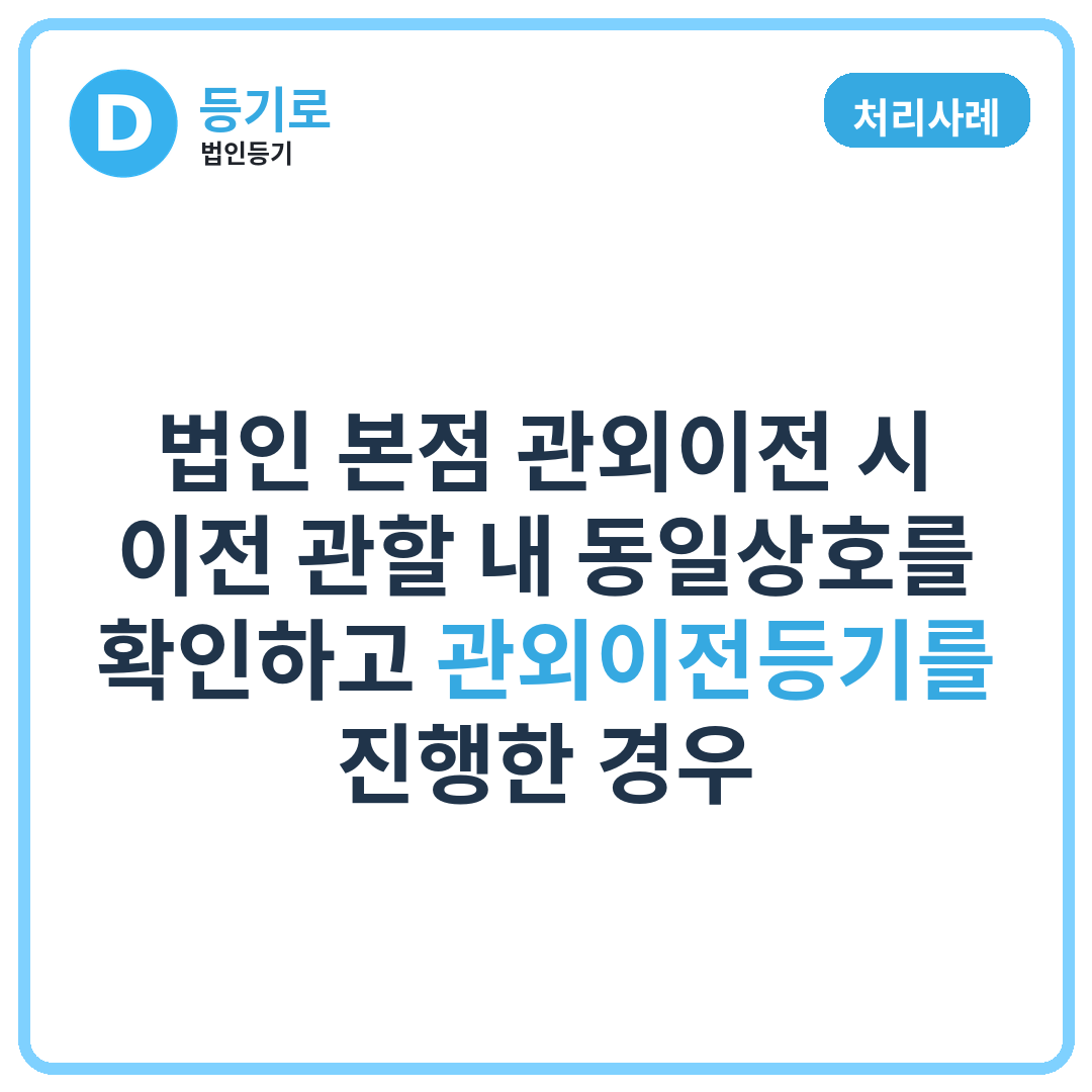 [처리사례] 법인 본점 관외이전 시 이전 관할 내 동일상호를 확인하고 관외이전등기를 진행한 경우