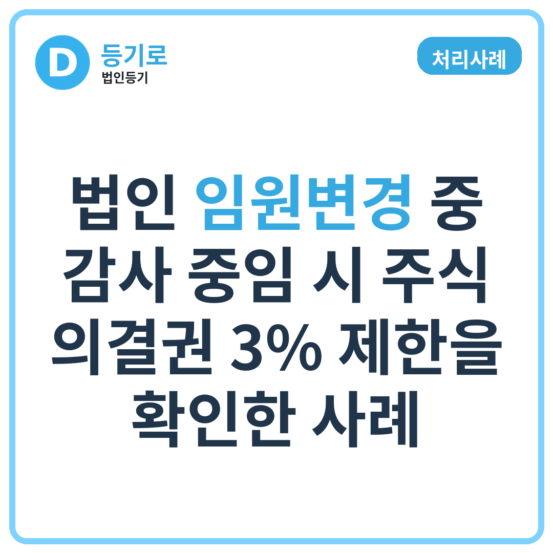 [처리사례] 법인 임원변경 중 감사 중임 시 주식 의결권 3% 제한을 확인한 사례