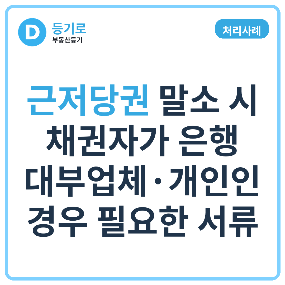 [처리사례] 근저당권 말소 시 채권자가 은행·대부업체·개인인 경우 필요한 서류