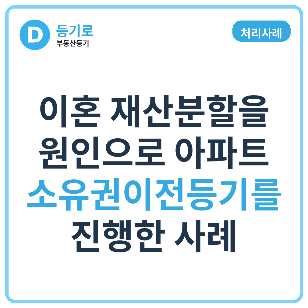 [처리사례] 이혼 재산분할을 원인으로 아파트 소유권이전등기를 진행한 사례
