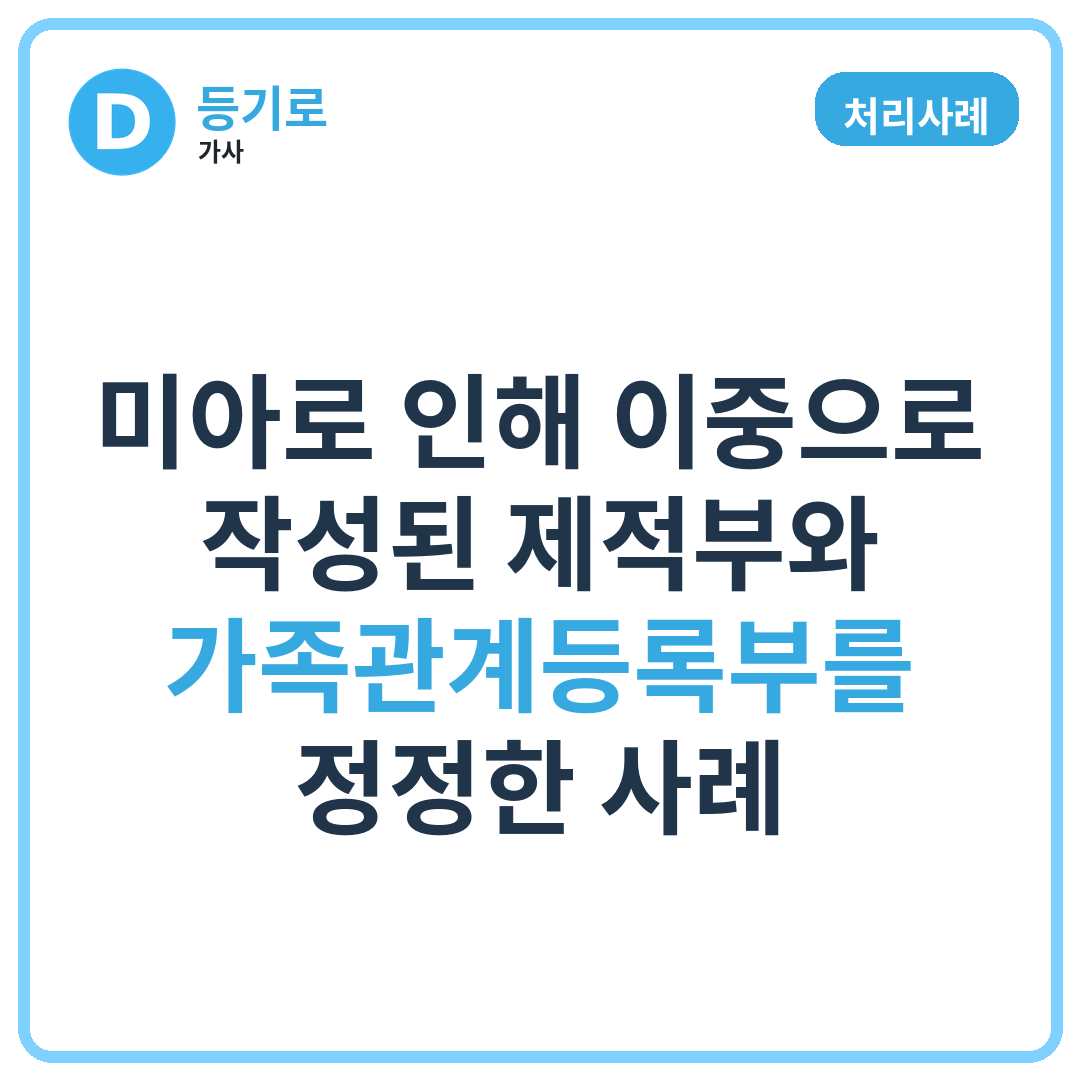 [처리사례] 미아로 인해 이중으로 작성된 제적부와 가족관계등록부를 정정한 사례