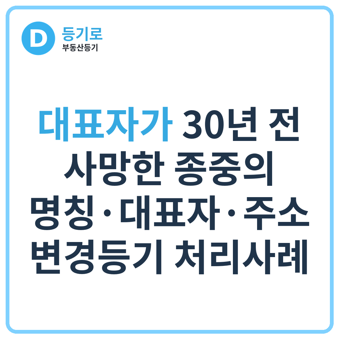 [인천 종중 부동산등기] 대표자가 30년 전 사망한 종중의 명칭·대표자·주소 변경등기 처리사례