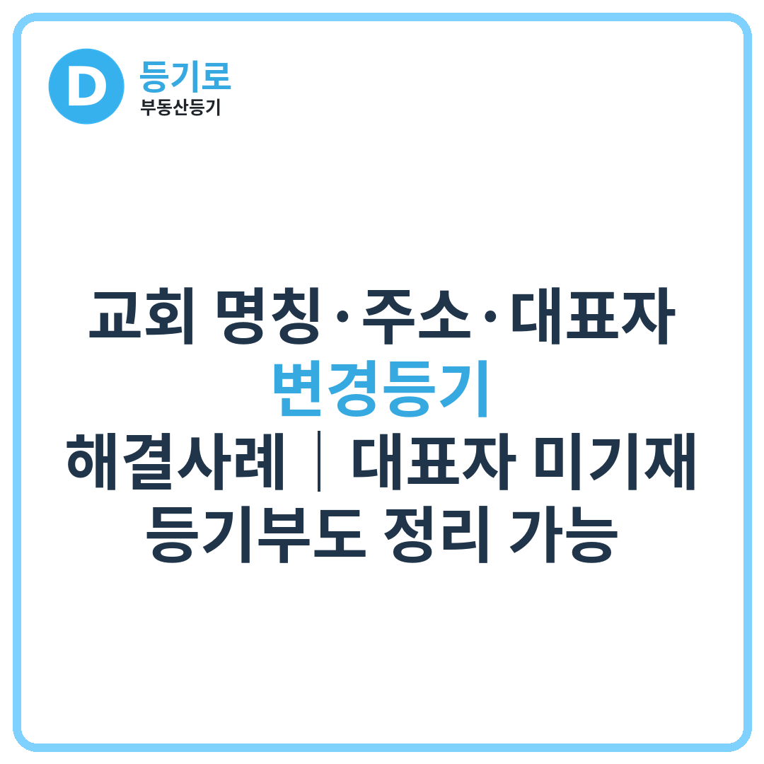 [인천 부동산등기] 교회 명칭·주소·대표자 변경등기 해결사례｜대표자 미기재 등기부도 정리 가능