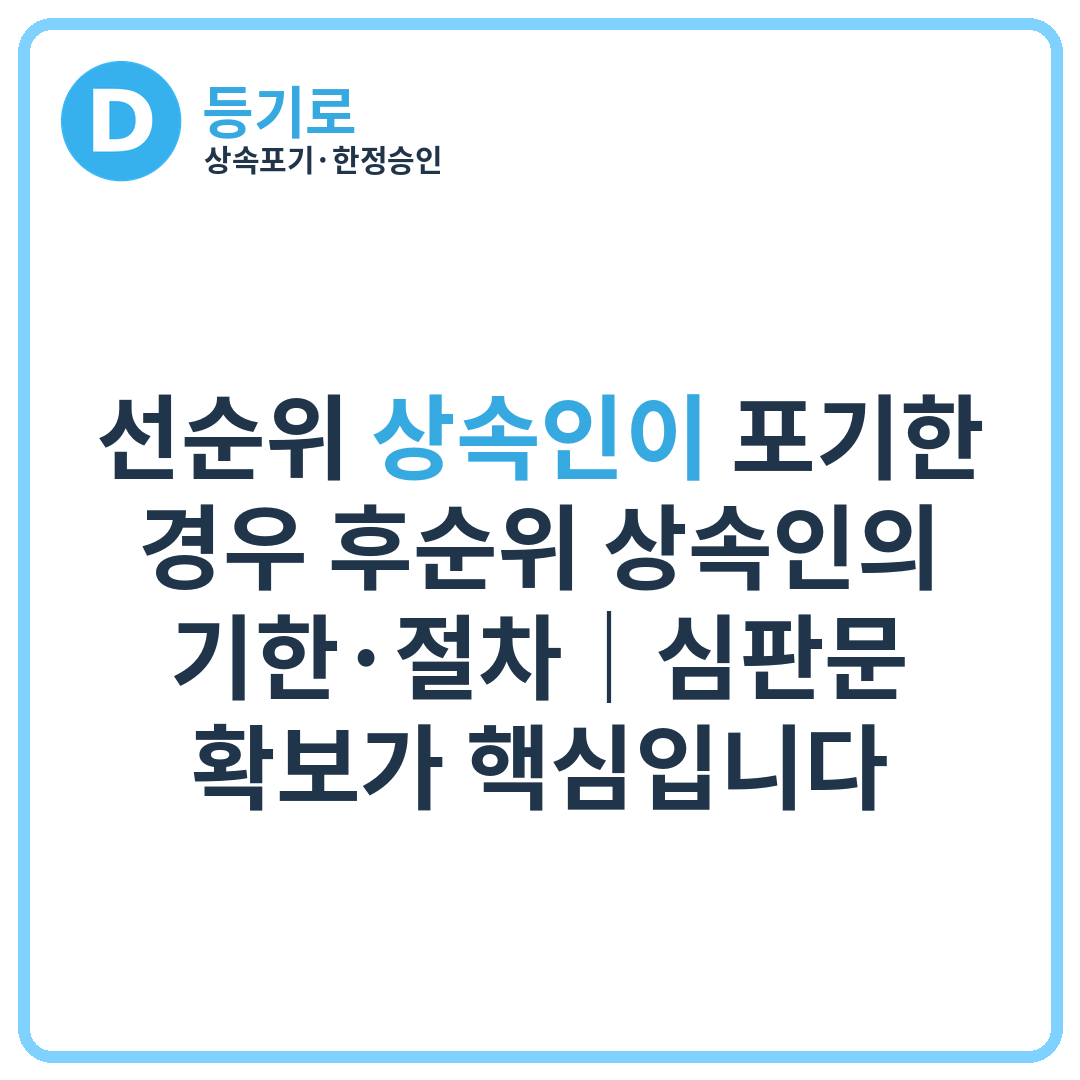[인천 상속포기·한정승인] 선순위 상속인이 포기한 경우 후순위 상속인의 기한·절차｜심판문 확보가 핵심입니다